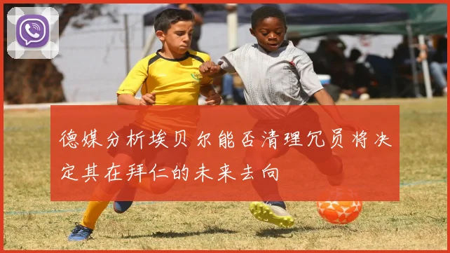 德媒分析埃贝尔能否清理冗员将决定其在拜仁的未来去向